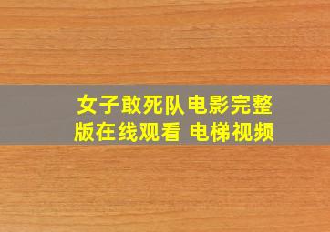 女子敢死队电影完整版在线观看 电梯视频